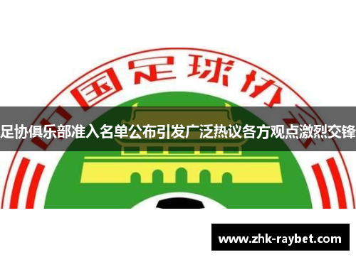 足协俱乐部准入名单公布引发广泛热议各方观点激烈交锋 足协俱乐部准入名单公布引发广泛热议各方观点激烈交锋