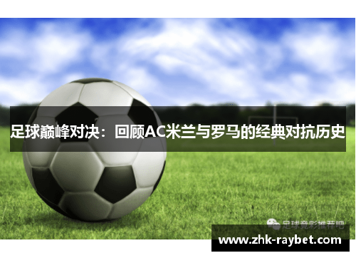 足球巅峰对决：回顾AC米兰与罗马的经典对抗历史