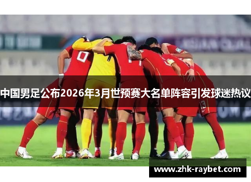 中国男足公布2026年3月世预赛大名单阵容引发球迷热议