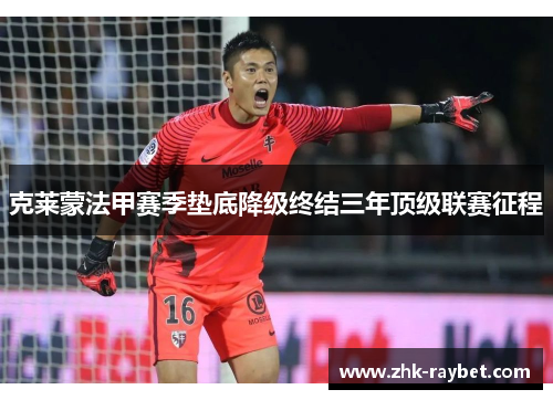克莱蒙法甲赛季垫底降级终结三年顶级联赛征程