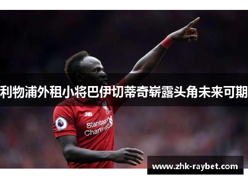 利物浦外租小将巴伊切蒂奇崭露头角未来可期