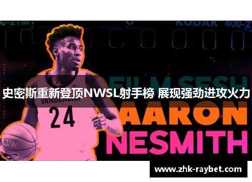 史密斯重新登顶NWSL射手榜 展现强劲进攻火力 史密斯重新登顶NWSL射手榜 展现强劲进攻火力