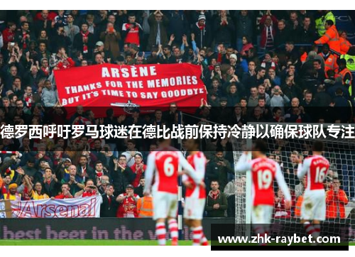 德罗西呼吁罗马球迷在德比战前保持冷静以确保球队专注 德罗西呼吁罗马球迷在德比战前保持冷静以确保球队专注