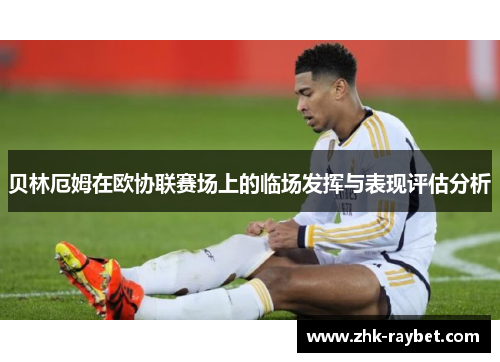 贝林厄姆在欧协联赛场上的临场发挥与表现评估分析