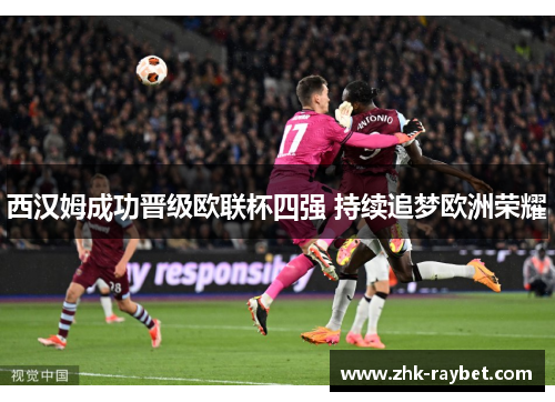 西汉姆成功晋级欧联杯四强 持续追梦欧洲荣耀