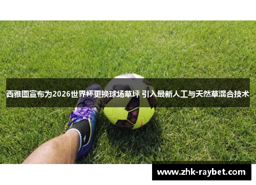 西雅图宣布为2026世界杯更换球场草坪 引入最新人工与天然草混合技术