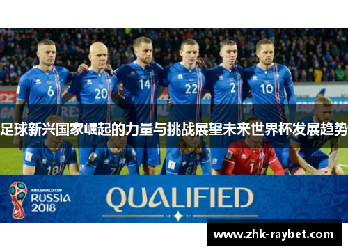 足球新兴国家崛起的力量与挑战展望未来世界杯发展趋势