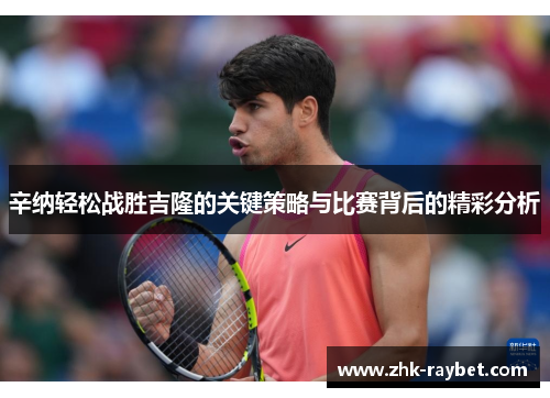 辛纳轻松战胜吉隆的关键策略与比赛背后的精彩分析