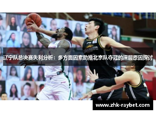 辽宁队总决赛失利分析：多方面因素助推北京队夺冠的深层原因探讨