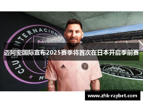 迈阿密国际宣布2025赛季将首次在日本开启季前赛