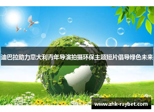 迪巴拉助力意大利青年导演拍摄环保主题短片倡导绿色未来