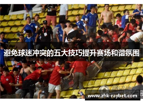 避免球迷冲突的五大技巧提升赛场和谐氛围