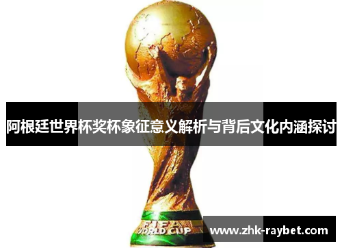 阿根廷世界杯奖杯象征意义解析与背后文化内涵探讨