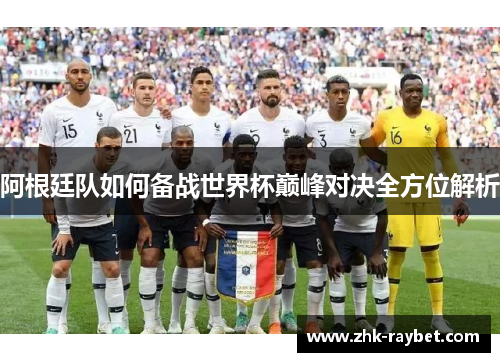 阿根廷队如何备战世界杯巅峰对决全方位解析