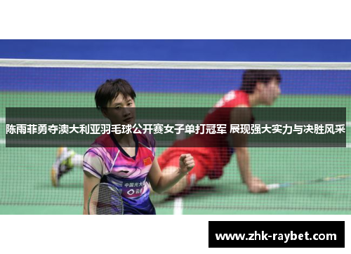 陈雨菲勇夺澳大利亚羽毛球公开赛女子单打冠军 展现强大实力与决胜风采