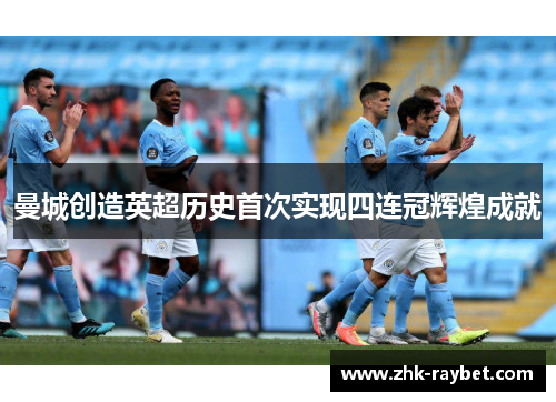 曼城创造英超历史首次实现四连冠辉煌成就 曼城创造英超历史首次实现四连冠辉煌成就