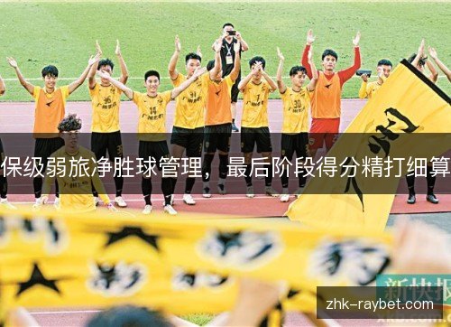 保级弱旅净胜球管理,最后阶段得分精打细算 保级弱旅净胜球管理,最后阶段得分精打细算
